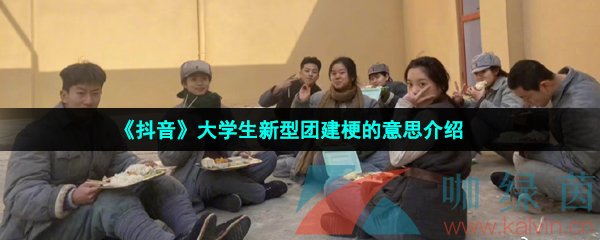 《抖音》大学生新型团建梗的意思介绍