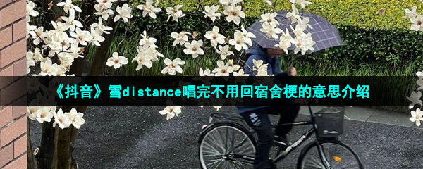 《抖音》雪distance唱完不用回宿舍梗的意思介绍