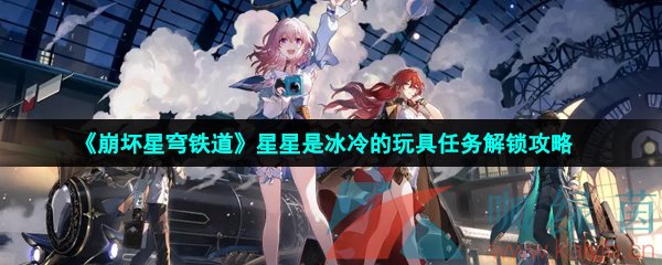 《崩坏星穹铁道》星星是冰冷的玩具任务解锁攻略