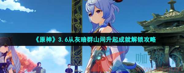 《原神》3.6从灰暗群山间升起成就解锁攻略