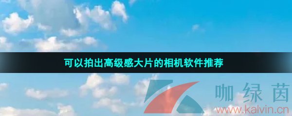 可以拍出高级感大片的相机软件推荐