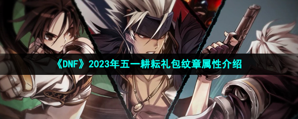 《DNF》2023年五一耕耘礼包纹章属性介绍