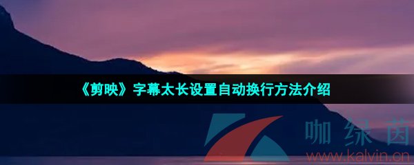 《剪映》字幕太长设置自动换行方法介绍