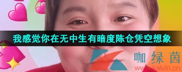 抖音我感觉你在无中生有暗度陈仓凭空想象是什么梗？