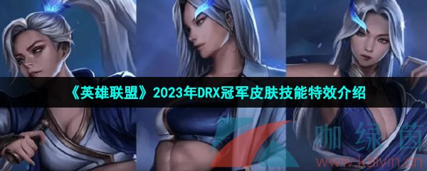 《英雄联盟》2023年DRX冠军皮肤技能特效介绍