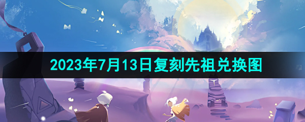 《光遇》2023年7月13日复刻先祖兑换图